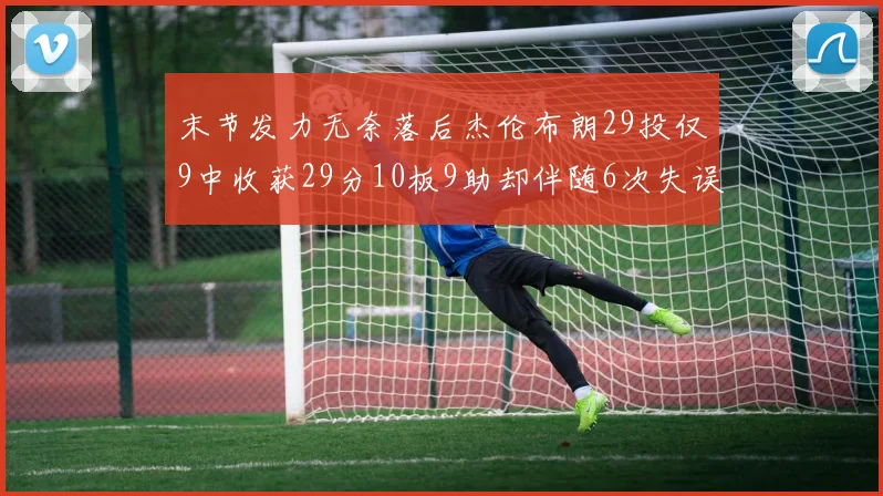 末节发力无奈落后杰伦布朗29投仅9中收获29分10板9助却伴随6次失误