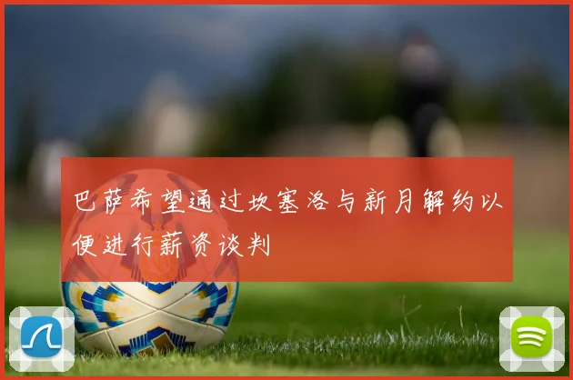 巴萨希望通过坎塞洛与新月解约以便进行薪资谈判
