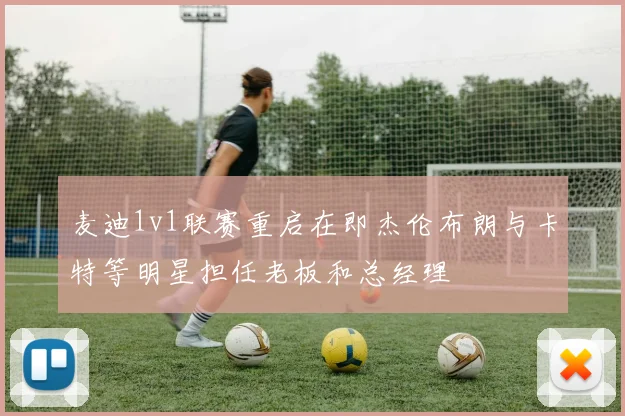 麦迪1v1联赛重启在即杰伦布朗与卡特等明星担任老板和总经理