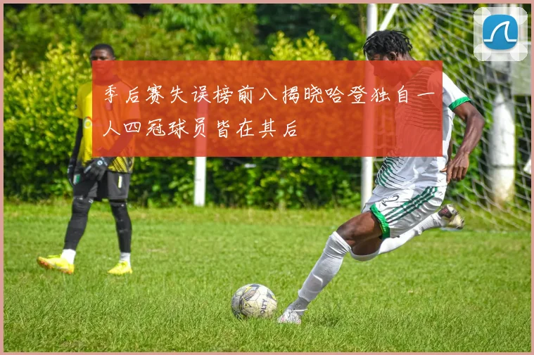 季后赛失误榜前八揭晓哈登独自一人四冠球员皆在其后