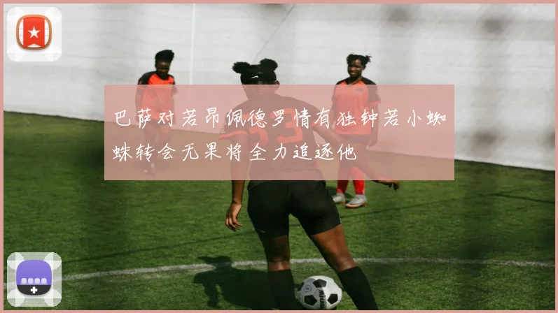 巴萨对若昂佩德罗情有独钟若小蜘蛛转会无果将全力追逐他