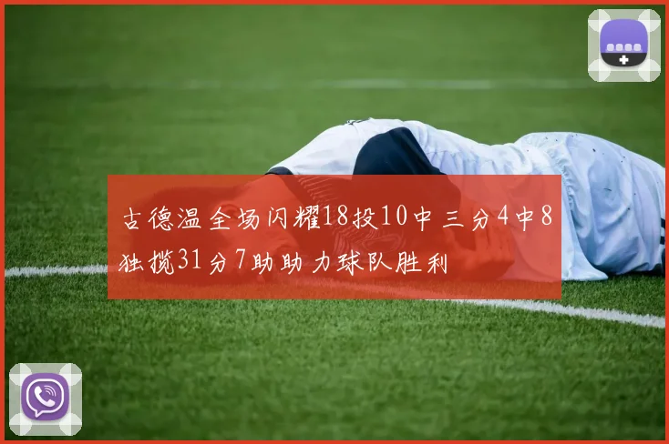 古德温全场闪耀18投10中三分4中8独揽31分7助助力球队胜利