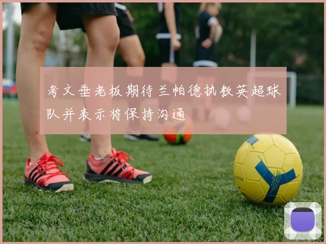 考文垂老板期待兰帕德执教英超球队并表示将保持沟通