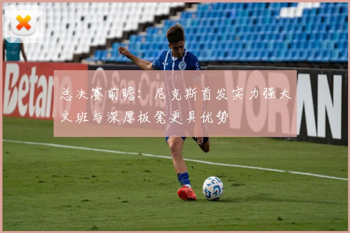 总决赛前瞻：尼克斯首发实力强大文班与深厚板凳更具优势