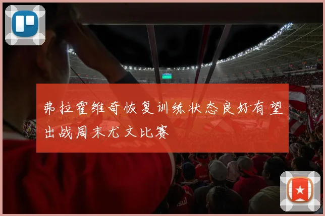弗拉霍维奇恢复训练状态良好有望出战周末尤文比赛
