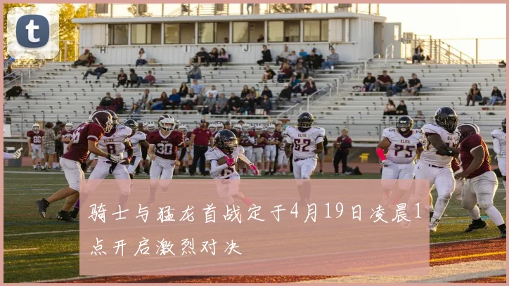 骑士与猛龙首战定于4月19日凌晨1点开启激烈对决