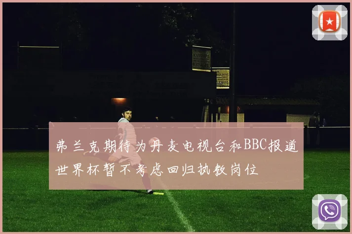 弗兰克期待为丹麦电视台和BBC报道世界杯暂不考虑回归执教岗位